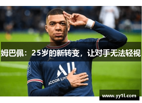 姆巴佩：25岁的新转变，让对手无法轻视